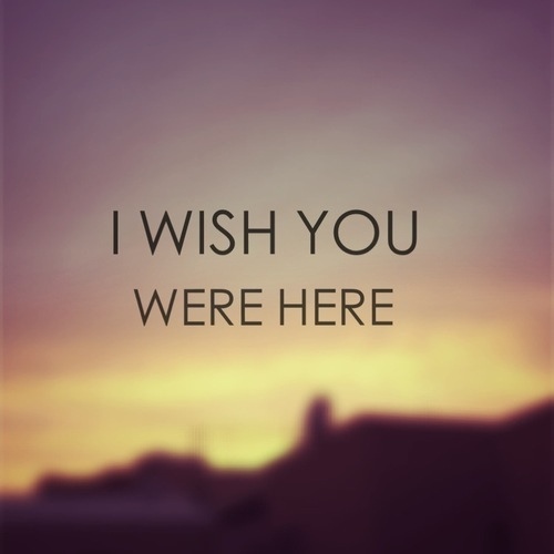 Let me wish you. I Wish you were here. I Wish you. I Wish you ... Here..